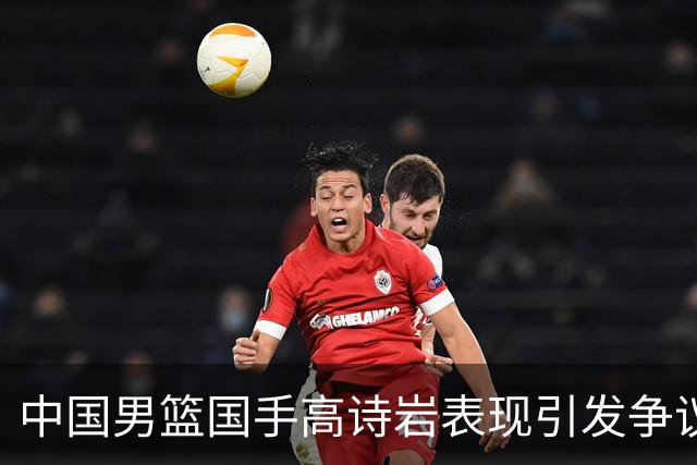 中国男篮国手高诗岩表现引发争议 球迷直言未见如此水准