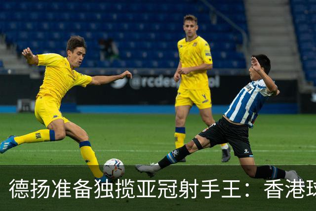 德扬准备独揽亚冠射手王：香港球会亚冠不当陪跑